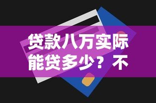 贷款八万实际能贷多少？不同平台额度解析