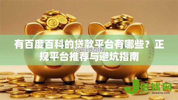 有百度百科的贷款平台有哪些?正规平台推荐与避坑指南 有百度百科的贷款平台有哪些?正规平台推荐与避坑指南