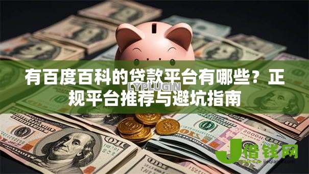 有百度百科的贷款平台有哪些?正规平台推荐与避坑指南 有百度百科的贷款平台有哪些?正规平台推荐与避坑指南
