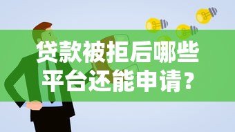 贷款被拒后哪些平台还能申请?这5类平台通过率高 贷款被拒后哪些平台还能申请?这5类平台通过率高
