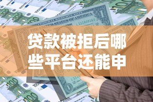 贷款被拒后哪些平台还能申请?这5类平台通过率高 贷款被拒后哪些平台还能申请?这5类平台通过率高