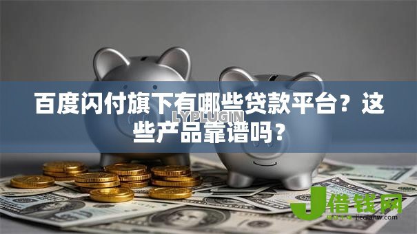 百度闪付旗下有哪些贷款平台?这些产品靠谱吗? 百度闪付旗下有哪些贷款平台?这些产品靠谱吗?