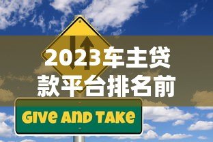 2023车主贷款平台排名前十:正规低息平台推荐 2023车主贷款平台排名前十:正规低息平台推荐