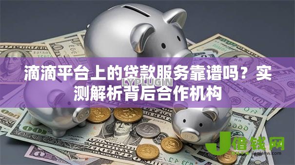 滴滴平台上的贷款服务靠谱吗?实测解析背后合作机构 滴滴平台上的贷款服务靠谱吗?实测解析背后合作机构