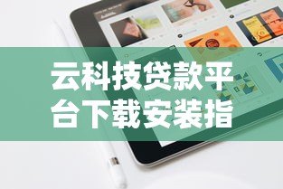 云科技贷款平台下载安装指南：快速申请贷款全流程解析