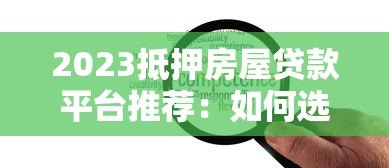 2023抵押房屋贷款平台推荐:如何选择靠谱方案 2023抵押房屋贷款平台推荐:如何选择靠谱方案