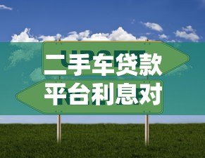 二手车贷款平台利息对比及选择指南 二手车贷款平台利息对比及选择指南