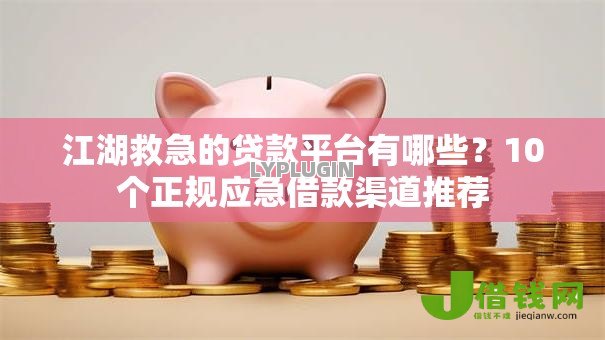 江湖救急的贷款平台有哪些？10个正规应急借款渠道推荐