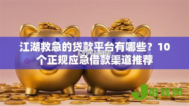 江湖救急的贷款平台有哪些？10个正规应急借款渠道推荐