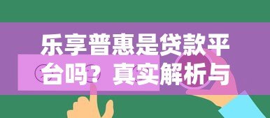 乐享普惠是贷款平台吗？真实解析与使用建议