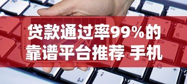 贷款通过率99%的靠谱平台推荐 手机借款必看攻略 贷款通过率99%的靠谱平台推荐 手机借款必看攻略