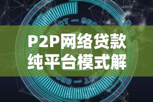 P2P网络贷款纯平台模式解析：优势、风险与运作逻辑