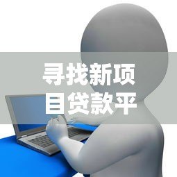 寻找新项目贷款平台的全流程指南