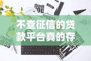 不查征信的贷款平台真的存在吗?全面解析与注意事项 不查征信的贷款平台真的存在吗?全面解析与注意事项