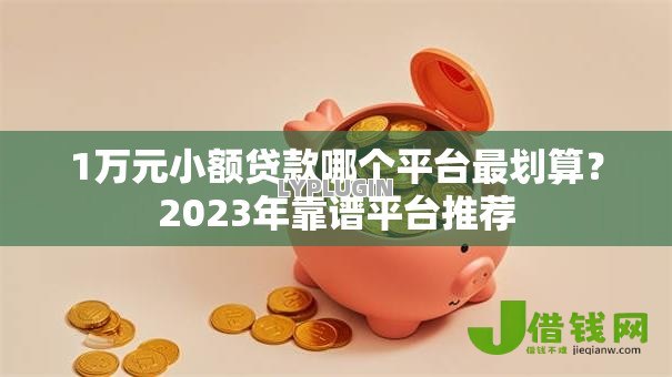 1万元小额贷款哪个平台最划算?2023年靠谱平台推荐 1万元小额贷款哪个平台最划算?2023年靠谱平台推荐