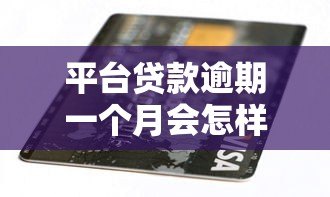 平台贷款逾期一个月会怎样?后果、处理及影响深度解析 平台贷款逾期一个月会怎样?后果、处理及影响深度解析