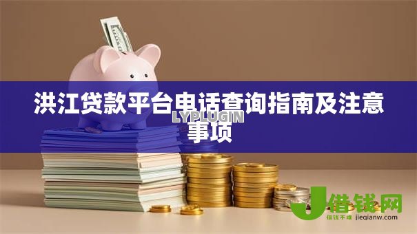 洪江贷款平台电话查询指南及注意事项 洪江贷款平台电话查询指南及注意事项