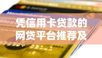 凭信用卡贷款的网贷平台推荐及申请全攻略