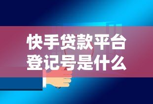 快手贷款平台登记号是什么?贷款用户必知的安全认证指南 快手贷款平台登记号是什么?贷款用户必知的安全认证指南