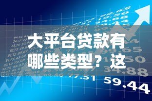 大平台贷款有哪些类型?这6种常见方式你需要了解 大平台贷款有哪些类型?这6种常见方式你需要了解