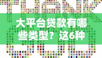大平台贷款有哪些类型?这6种常见方式你需要了解 大平台贷款有哪些类型?这6种常见方式你需要了解
