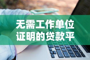 无需工作单位证明的贷款平台有哪些?这6种方式轻松解决资金需求 无需工作单位证明的贷款平台有哪些?这6种方式轻松解决资金需求
