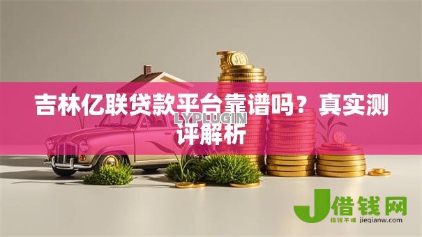 吉林亿联贷款平台靠谱吗？真实测评解析