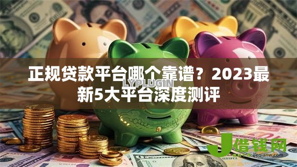 正规贷款平台哪个靠谱？2023最新5大平台深度测评