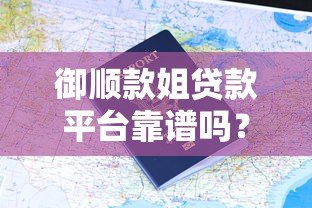 御顺款姐贷款平台靠谱吗？真实用户评价及申请攻略