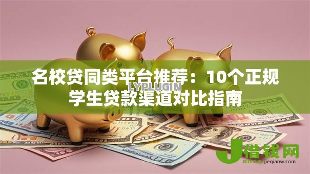 名校贷同类平台推荐：10个正规学生贷款渠道对比指南