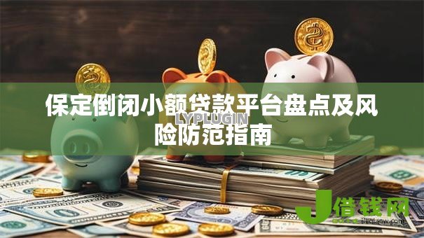 保定倒闭小额贷款平台盘点及风险防范指南 保定倒闭小额贷款平台盘点及风险防范指南