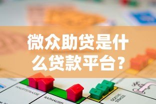 微众助贷是什么贷款平台?正规性、额度及申请条件解析 微众助贷是什么贷款平台?正规性、额度及申请条件解析
