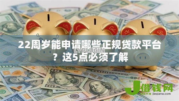 22周岁能申请哪些正规贷款平台?这5点必须了解 22周岁能申请哪些正规贷款平台?这5点必须了解