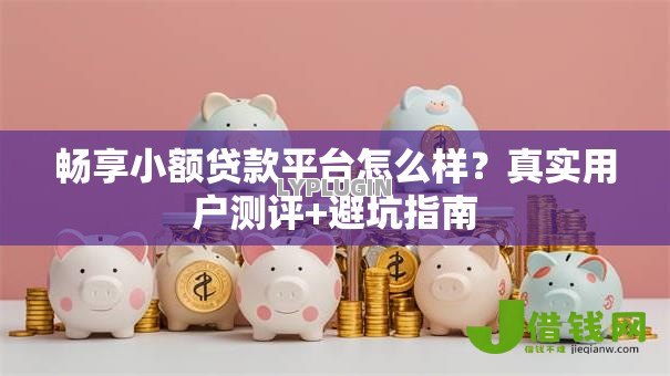 畅享小额贷款平台怎么样?真实用户测评+避坑指南 畅享小额贷款平台怎么样?真实用户测评+避坑指南