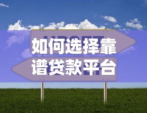 如何选择靠谱贷款平台？五大类型对比与避坑指南