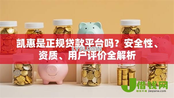 凯惠是正规贷款平台吗?安全性、资质、用户评价全解析 凯惠是正规贷款平台吗?安全性、资质、用户评价全解析