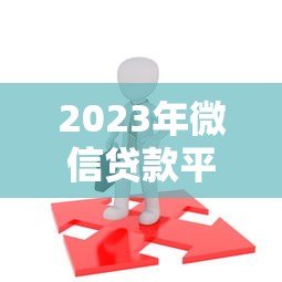 2023年微信贷款平台推荐：正规靠谱、快速放款的选择