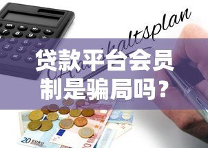 贷款平台会员制是骗局吗？揭秘背后的真相与风险