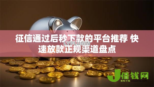 征信通过后秒下款的平台推荐 快速放款正规渠道盘点 征信通过后秒下款的平台推荐 快速放款正规渠道盘点