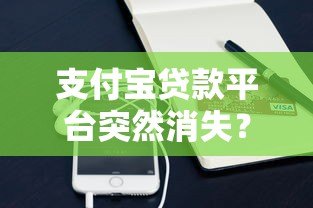 支付宝贷款平台突然消失?原因解析与应对方案全攻略 支付宝贷款平台突然消失?原因解析与应对方案全攻略