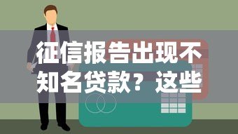 征信报告出现不知名贷款?这些原因与应对方法需了解 征信报告出现不知名贷款?这些原因与应对方法需了解