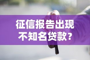 征信报告出现不知名贷款?这些原因与应对方法需了解 征信报告出现不知名贷款?这些原因与应对方法需了解