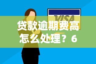 贷款逾期费高怎么处理？6个有效解决办法助你脱困