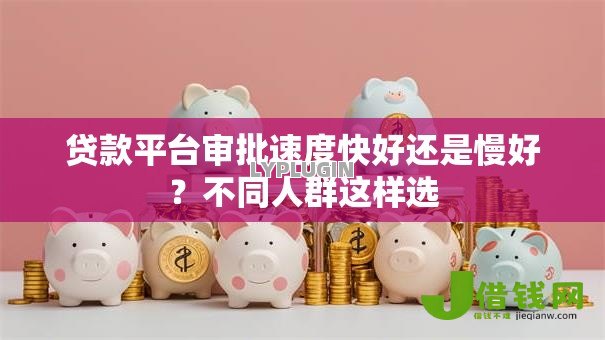 贷款平台审批速度快好还是慢好？不同人群这样选