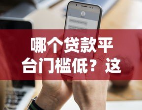 哪个贷款平台门槛低？这5个正规渠道通过率更高