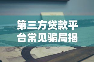 第三方贷款平台常见骗局揭秘及防范指南 第三方贷款平台常见骗局揭秘及防范指南