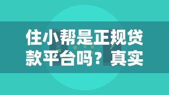 住小帮是正规贷款平台吗？真实测评与使用注意事项