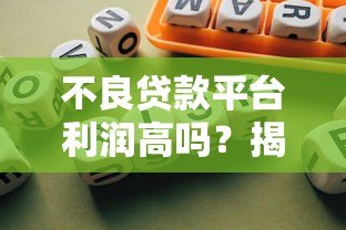 不良贷款平台利润高吗?揭秘背后的暴利逻辑与风险 不良贷款平台利润高吗?揭秘背后的暴利逻辑与风险
