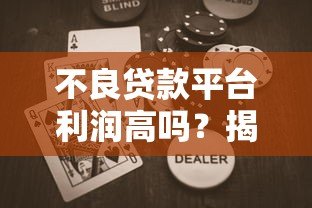 不良贷款平台利润高吗?揭秘背后的暴利逻辑与风险 不良贷款平台利润高吗?揭秘背后的暴利逻辑与风险