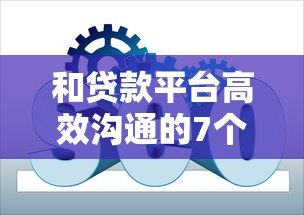 和贷款平台高效沟通的7个实用技巧 和贷款平台高效沟通的7个实用技巧
